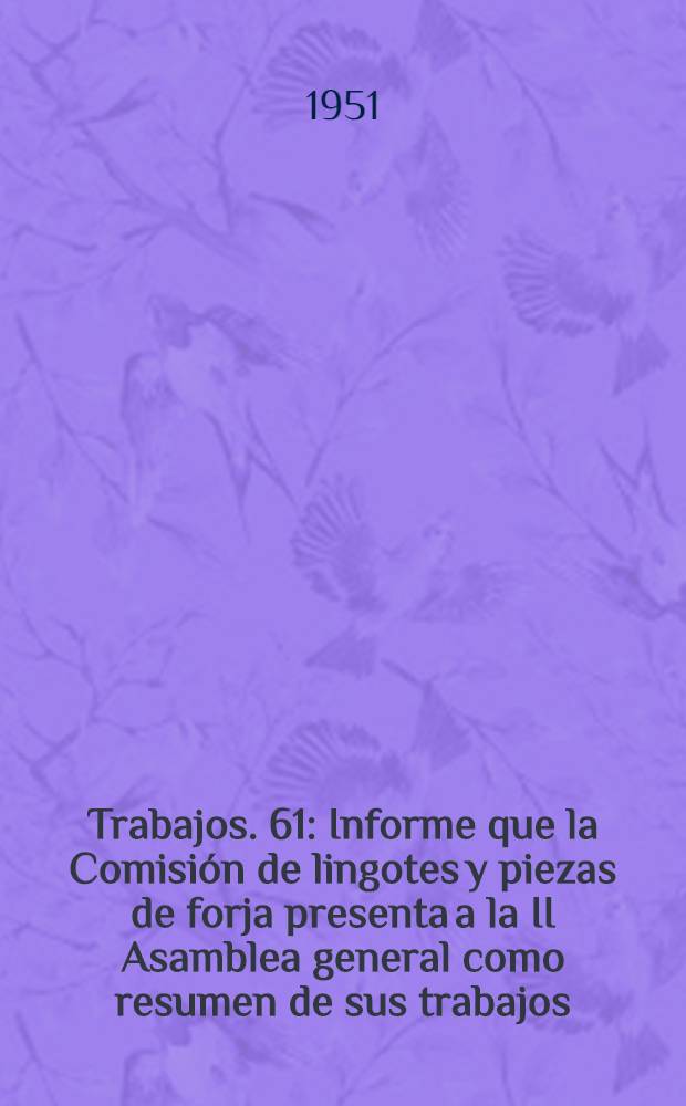 [Trabajos]. [61] : Informe que la Comisión de lingotes y piezas de forja presenta a la II Asamblea general como resumen de sus trabajos