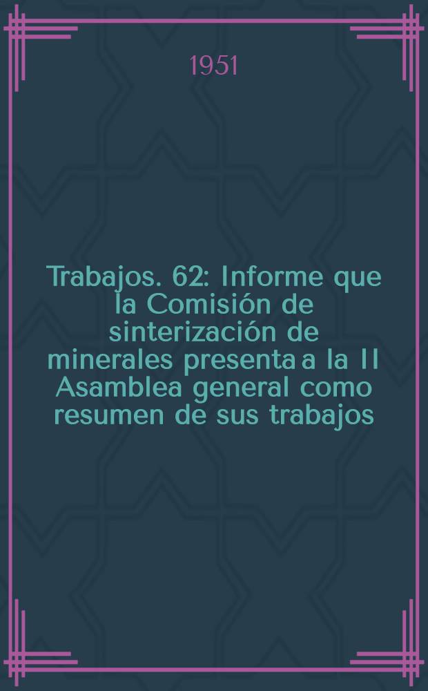[Trabajos]. [62] : Informe que la Comisión de sinterización de minerales presenta a la II Asamblea general como resumen de sus trabajos