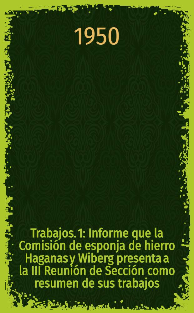 [Trabajos]. [1] : Informe que la Comisión de esponja de hierro Haganas y Wiberg presenta a la III Reunión de Sección como resumen de sus trabajos