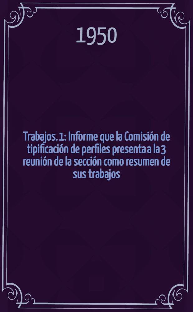 [Trabajos]. [1] : Informe que la Comisi&oacute;n de tipificaci&oacute;n de perfiles presenta a la 3 reuni&oacute;n de la secci&oacute;n como resumen de sus trabajos