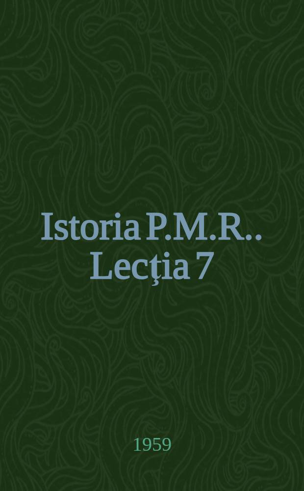 [Istoria P.M.R.]. [Lecţia] 7 : Lupta PCR împotriva dictaturii regale şi militare-fasciste, pentru apărarea independenţei naţionale a Romîniei