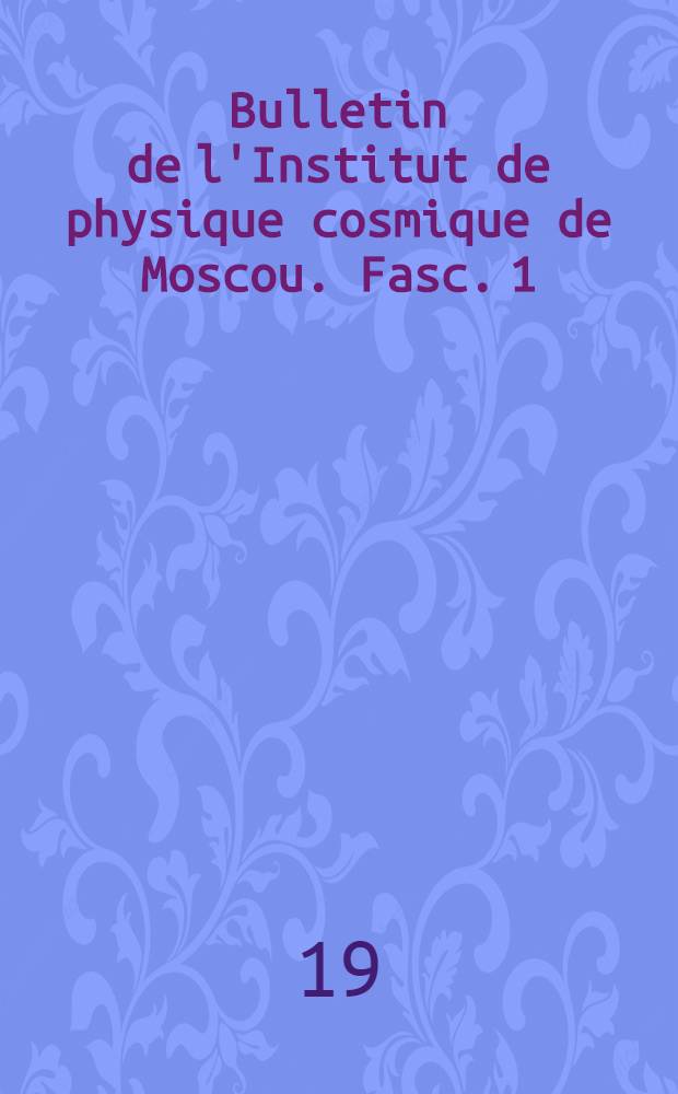 Bulletin de l'Institut de physique cosmique de Moscou. Fasc. 1