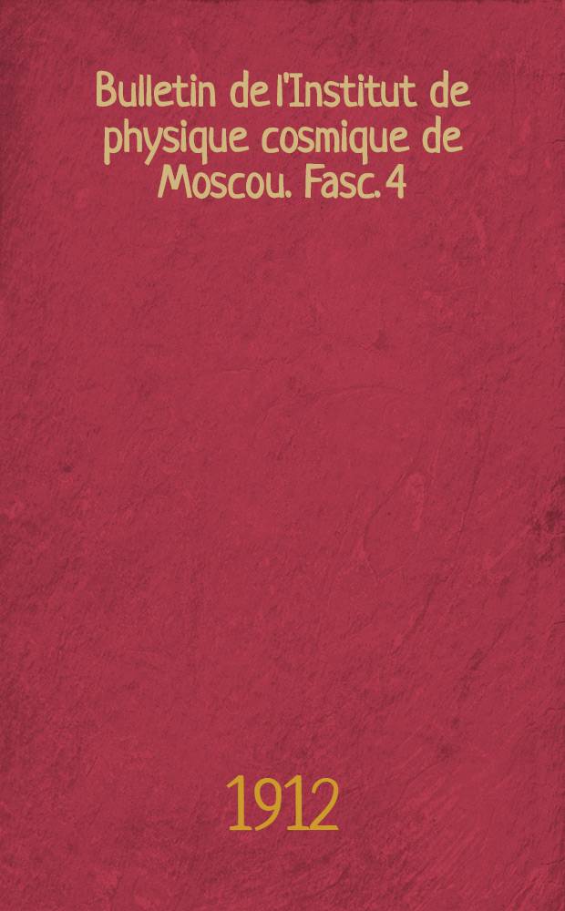 Bulletin de l'Institut de physique cosmique de Moscou. Fasc. 4