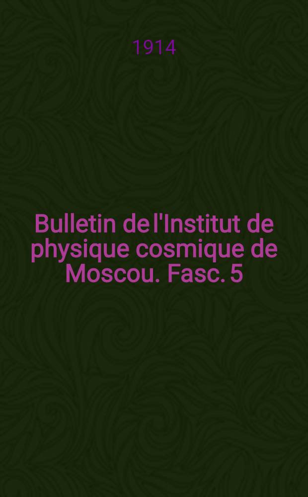 Bulletin de l'Institut de physique cosmique de Moscou. Fasc. 5