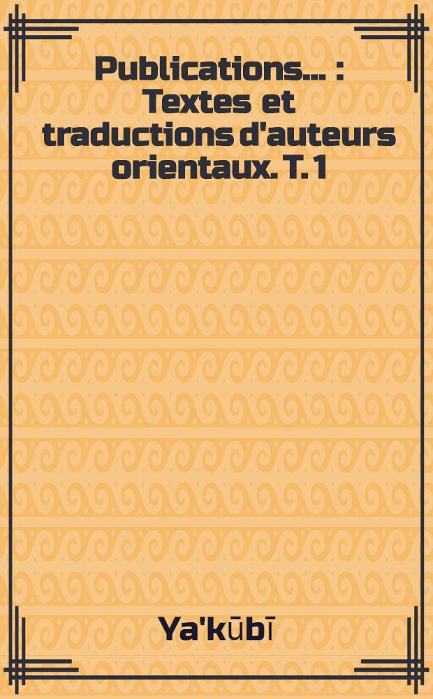 Publications .. : Textes et traductions d'auteurs orientaux. T. 1 : Les pays