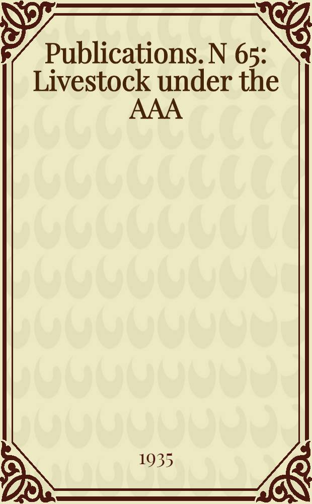 Publications. N 65 : Livestock under the AAA