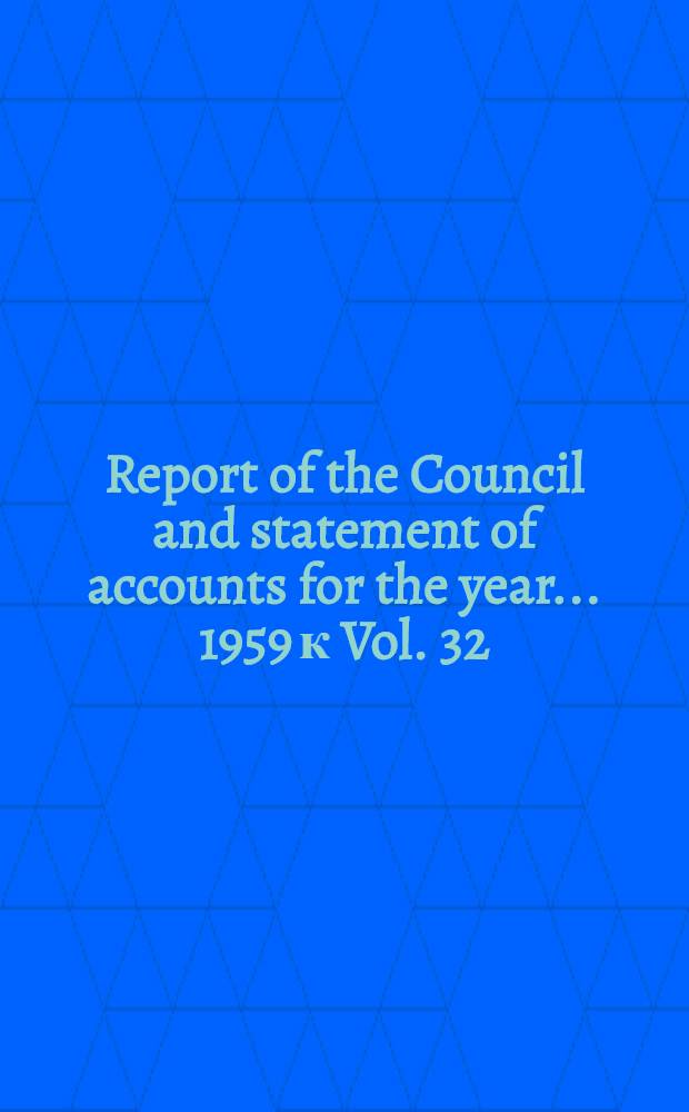 Report of the Council and statement of accounts for the year ... 1959 к Vol. 32