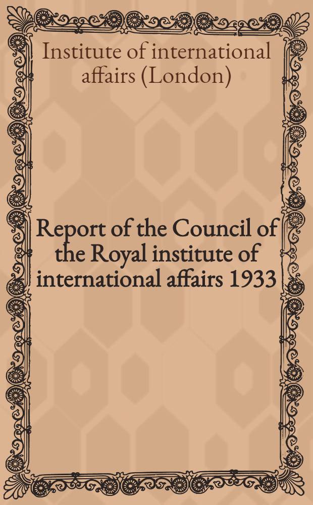 Report of the Council of the Royal institute of international affairs 1933/34 : Annual general meeting of the Institute