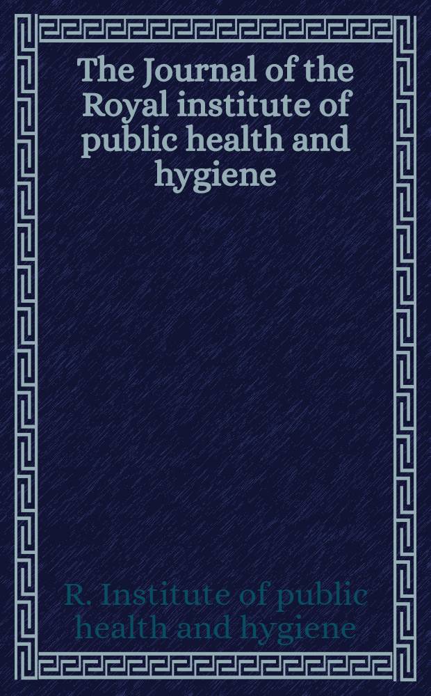The Journal of the Royal institute of public health and hygiene : Incorp. the Journal of state medicine & the Journal of the Institute of hygiene : Publ. monthly