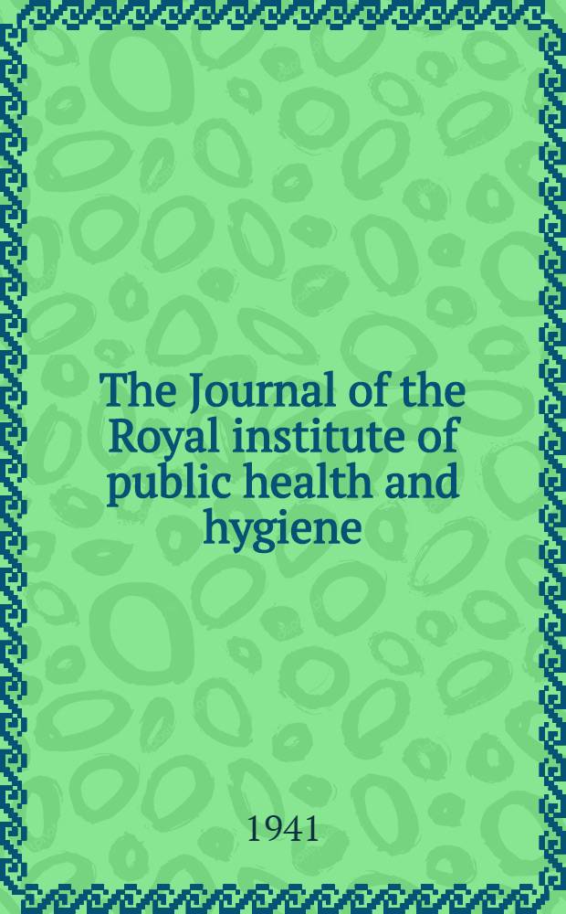 The Journal of the Royal institute of public health and hygiene : Incorp. the Journal of state medicine & the Journal of the Institute of hygiene Publ. monthly. Vol. 4. 1941. № 1