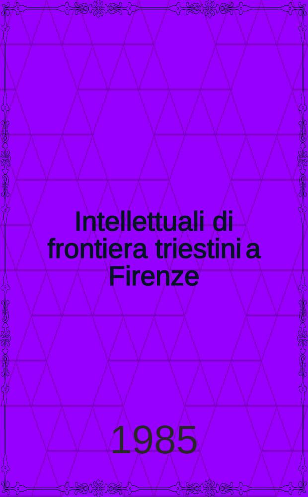 Intellettuali di frontiera triestini a Firenze (1900-1950) : Atti del Convegno (18-20 marzo 1983). 2 : Comunicazioni e contributi