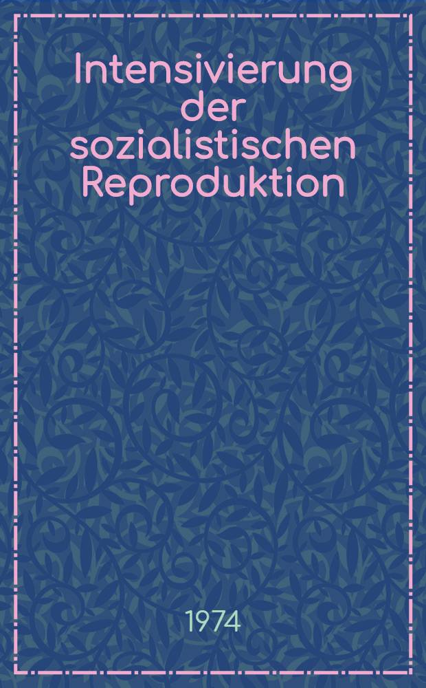 Intensivierung der sozialistischen Reproduktion : Probleme der Intensivierung des volkswirtschaftlichen Reproduktionsprozesses zur Erhöhung der Effektivität der gesellschaftlichen Produktion - unter besonderer Beachtung der entscheidenden Rolle der Arbeitsproduktivität