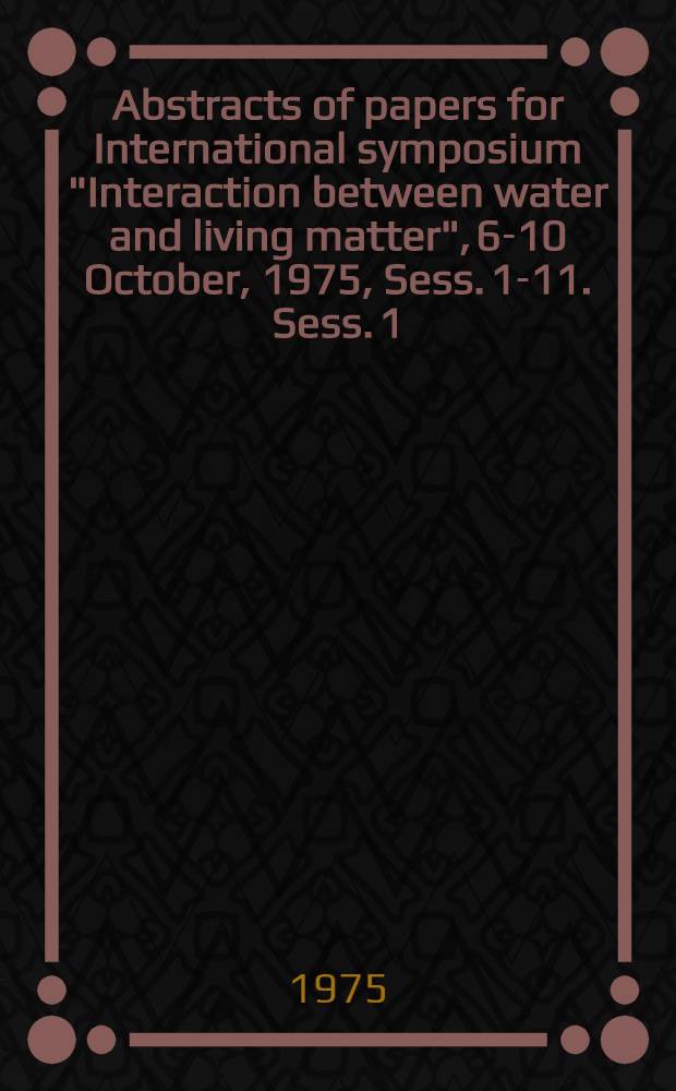 Abstracts of papers for International symposium "Interaction between water and living matter", 6-10 October, 1975, Sess. 1-11. Sess. 1 : The components of natural waters controlled and produced by the living matter