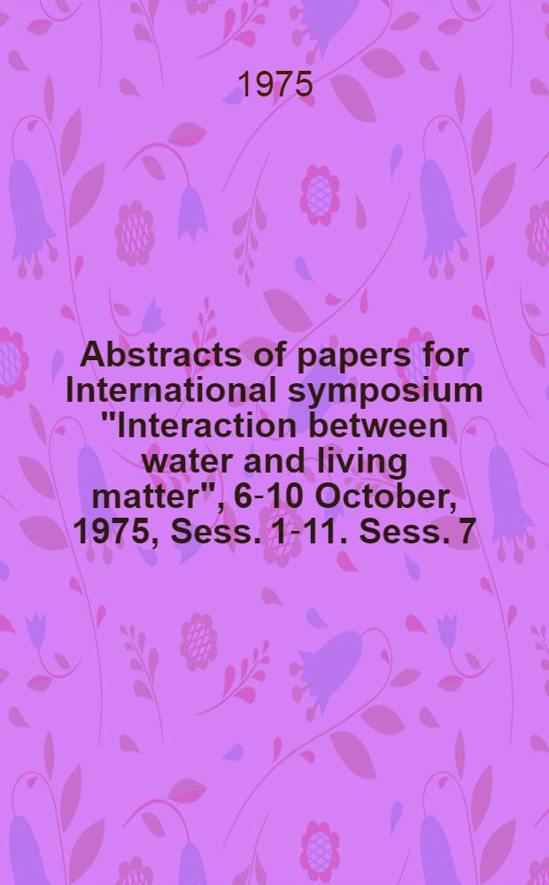 Abstracts of papers for International symposium "Interaction between water and living matter", 6-10 October, 1975, Sess. 1-11. Sess. 7 : The physical properties change of natural waters by the living matter