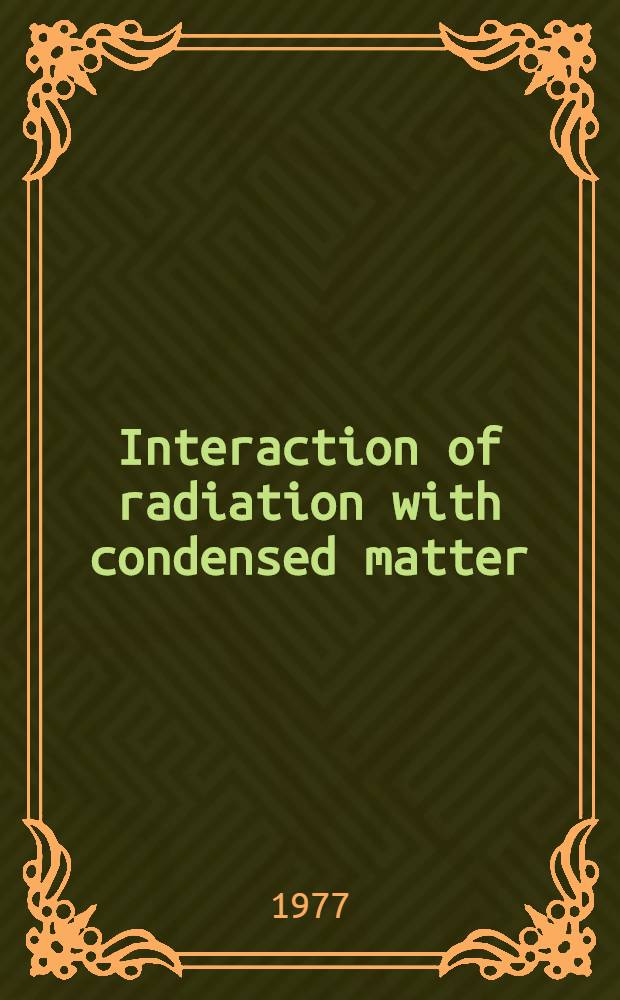 Interaction of radiation with condensed matter : Lectures pres. at an Intern. Winter college at Trieste from 14 Jan. to 26 Mar. 1976, organized by the Intern. centre for theoretical physics, Trieste : In 2 vol