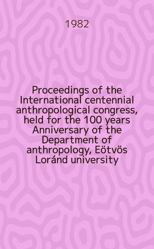Proceedings of the International centennial anthropological congress, held for the 100 years Anniversary of the Department of anthropology, Eötvös Loránd university, Budapest on 2nd, 3rd, and 4th June, 1981. Pt. 5 : Variations of human physique