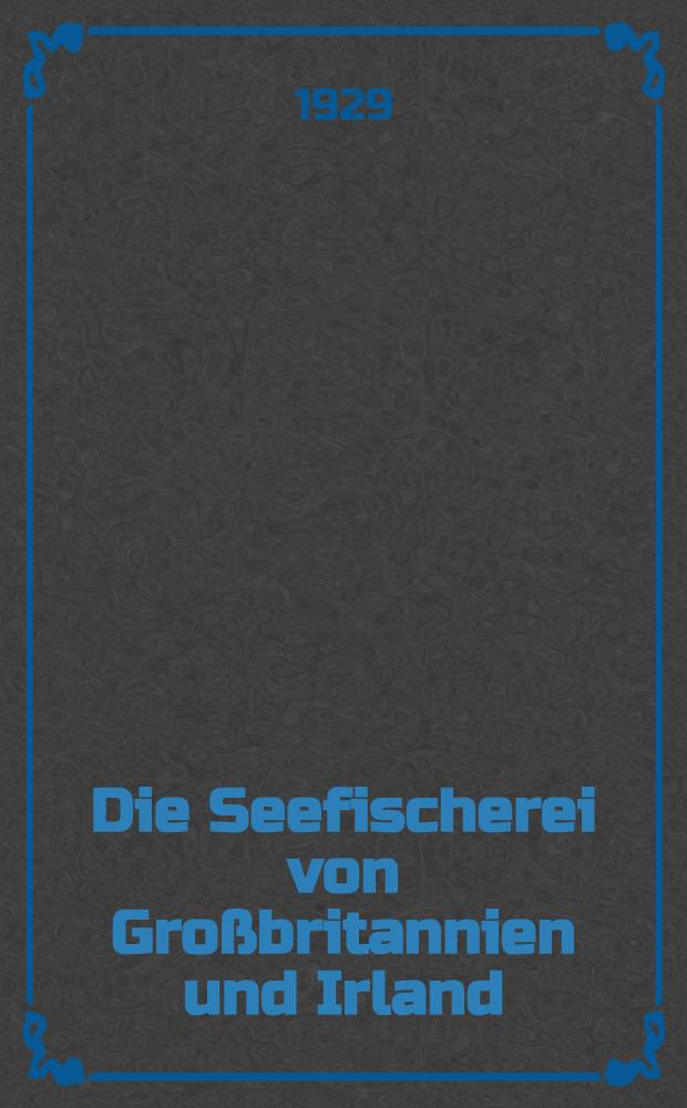 Die Seefischerei von Großbritannien und Irland : H. 1-4. H. 1 : Die geschichtliche Entwicklung der britischen Fischerei