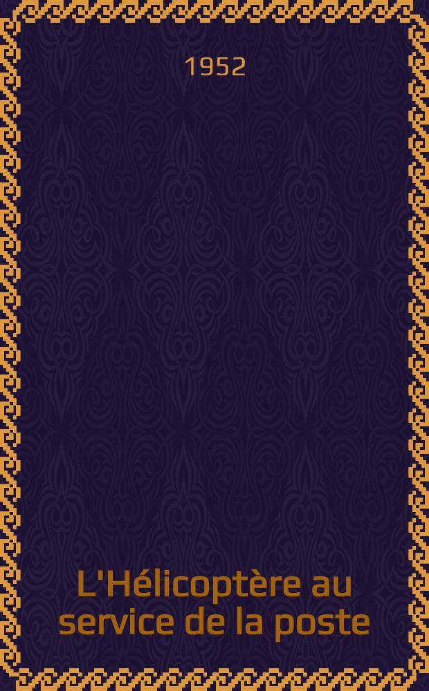 L'Hélicoptère au service de la poste : Étude entreprise par l'Administration postale des Etats-Unis d'Amérique en collaboration avec celles de Grande-Bretagne et de Suède à la demande de la Commission exécutive et de liaison de l'UPU