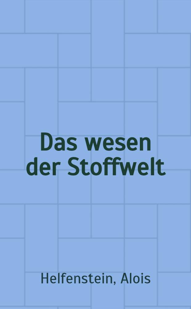 Das wesen der Stoffwelt : Fundamentalerkenntinsse