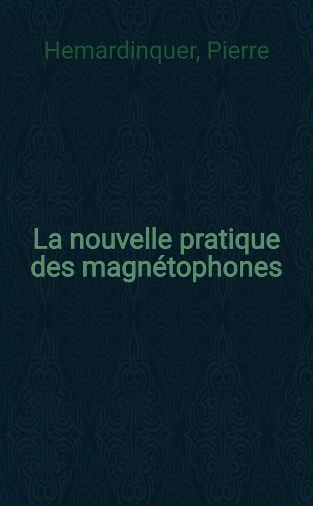 La nouvelle pratique des magn&eacute;tophones : Construction, mise au point, entretien, d&eacute;pannage, applications