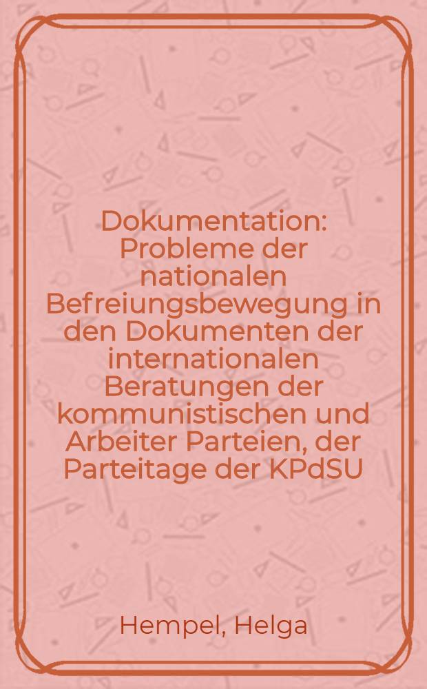 Dokumentation : Probleme der nationalen Befreiungsbewegung in den Dokumenten der internationalen Beratungen der kommunistischen und Arbeiter Parteien, der Parteitage der KPdSU, der SED und ausgewählter theoretischer Konferenzen (1949-1971)