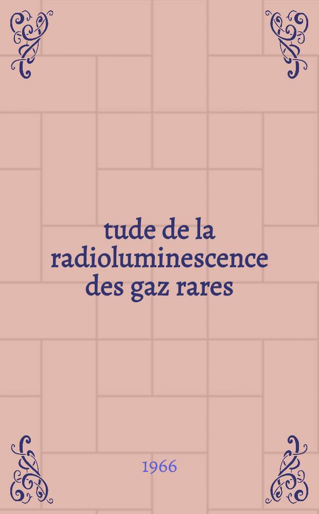 Étude de la radioluminescence des gaz rares: Application à la détection de particules ionisantes; La polarisation des neutrons: 1-re thèse: 2-e thèse: Thèses présentées à la Faculté des sciences de l'Univ. de Strasbourg ... / par m-me Rolande Henck