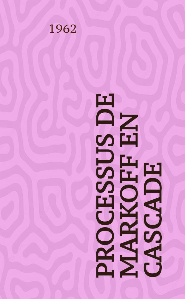 Processus de Markoff en cascade: 1-re thèse; Propositions données par la Faculté: 2-e thèse: Thèses présentées à ... l'Univ. de Paris ... / par Paul Louis Hennequin