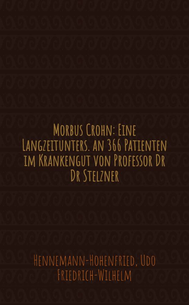 Morbus Crohn : Eine Langzeitunters. an 366 Patienten im Krankengut von Professor Dr Dr Stelzner : Inaug.-Diss