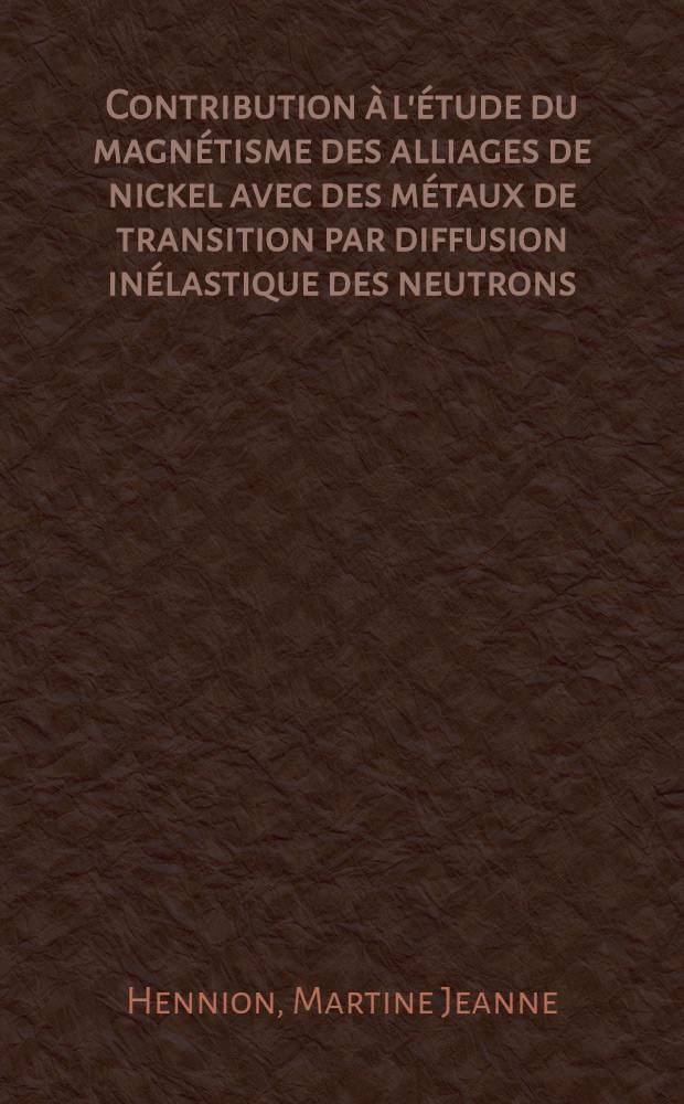 Contribution &agrave; l'&eacute;tude du magn&eacute;tisme des alliages de nickel avec des m&eacute;taux de transition par diffusion in&eacute;lastique des neutrons : Th&egrave;se