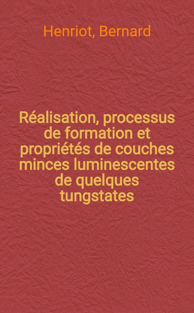 R&eacute;alisation, processus de formation et propri&eacute;t&eacute;s de couches minces luminescentes de quelques tungstates : Th&egrave;se pr&eacute;s. &agrave; la Fac. des sciences de l'Univ. de Lyon ..