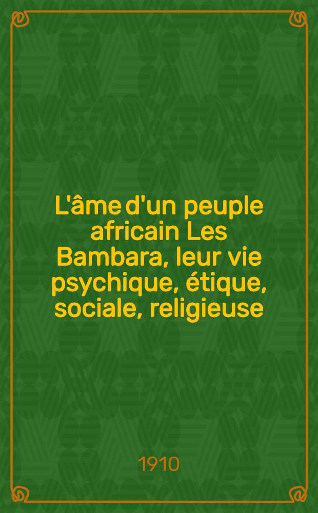 L'âme d'un peuple africain Les Bambara, leur vie psychique, étique, sociale, religieuse
