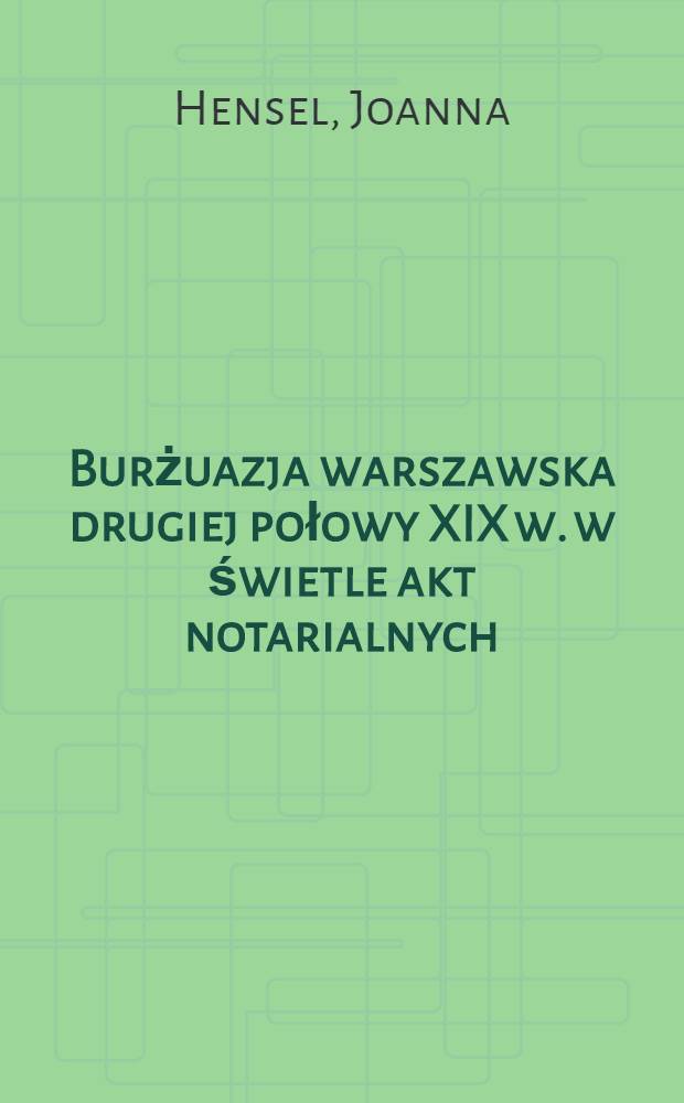 Burżuazja warszawska drugiej połowy XIX w. w świetle akt notarialnych