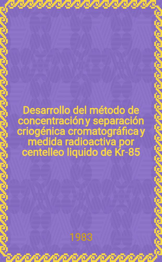 Desarrollo del método de concentración y separación criogénica cromatográfica y medida radioactiva por centelleo liquido de Kr-85