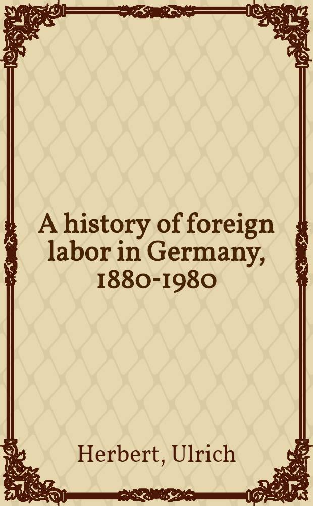 A history of foreign labor in Germany, 1880-1980 : Seasonal workers, forced laborers, guest workers