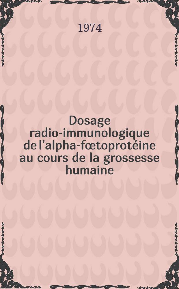 Dosage radio-immunologique de l'alpha-fœtoprotéine au cours de la grossesse humaine : Thèse ..