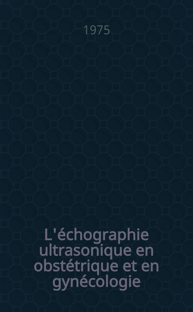 L'échographie ultrasonique en obstétrique et en gynécologie : Étude personnelle réalisée dans le service en gynécologie obstétrique du C.H.U. de Caen : Thèse ..