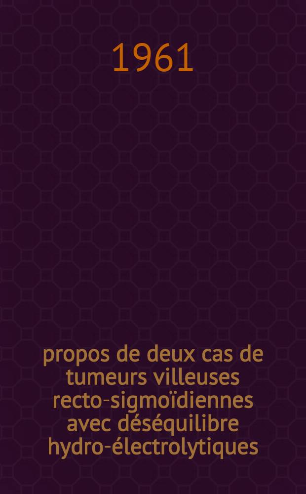 À propos de deux cas de tumeurs villeuses recto-sigmoïdiennes avec déséquilibre hydro-électrolytiques : Thèse ..