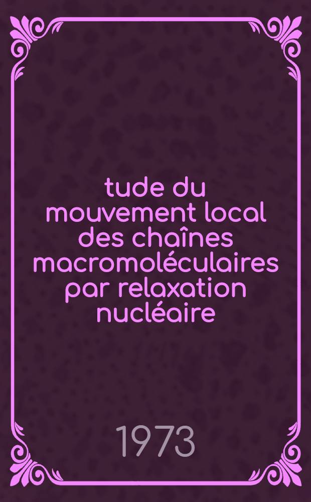 Étude du mouvement local des chaînes macromoléculaires par relaxation nucléaire : Thèse prés. à l'Univ. Louis-Pasteur, Strasbourg ..