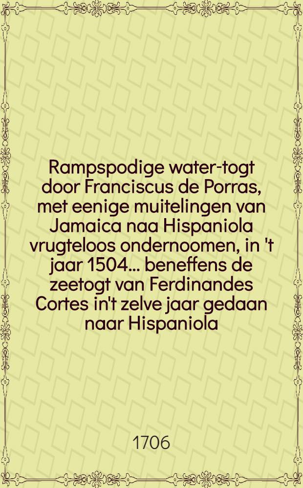 Rampspodige water-togt door Franciscus de Porras, met eenige muitelingen van Jamaica naa Hispaniola vrugteloos ondernoomen, in 't jaar 1504 ... beneffens de zeetogt van Ferdinandes Cortes in't zelve jaar gedaan naar Hispaniola ... eertyds in 't Spaans beschreeven door Antonius de Herrera : Nu allereerst in 't Nederduyts vertaald ..