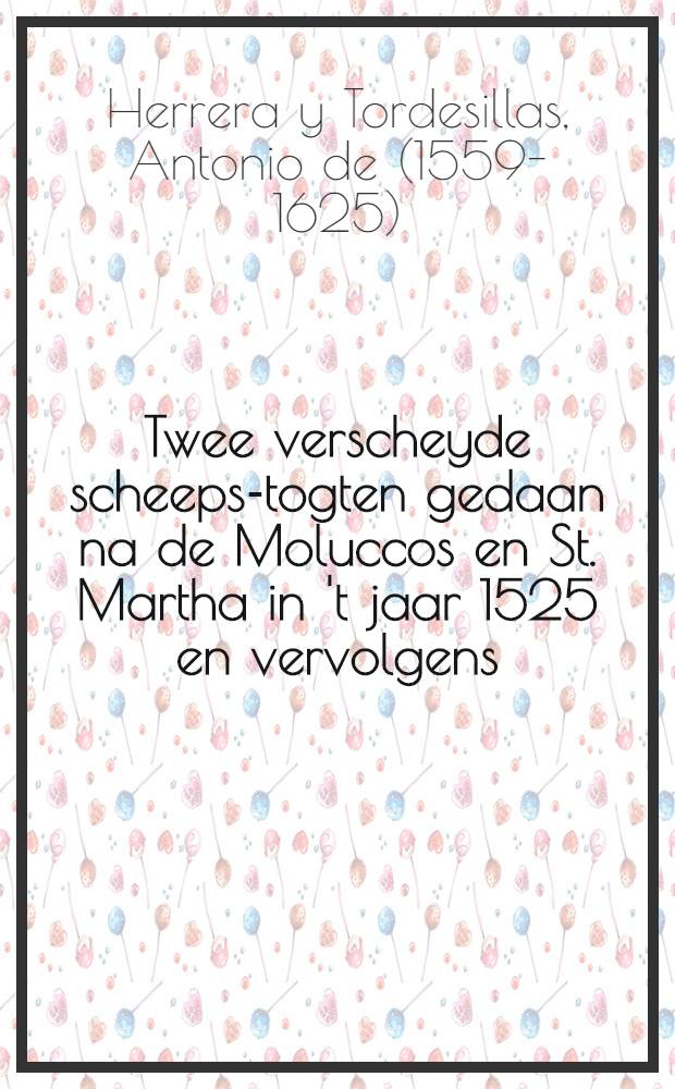 Twee verscheyde scheeps-togten gedaan na de Moluccos en St. Martha in 't jaar 1525 en vervolgens: de eerste ... door den ridder Garcia Jofré de Loyasa ... de tweede door ... Rodrigue de Bastidas en P. Alvarez Palomino ... Uyt d'eyge berigten der reysigers ...