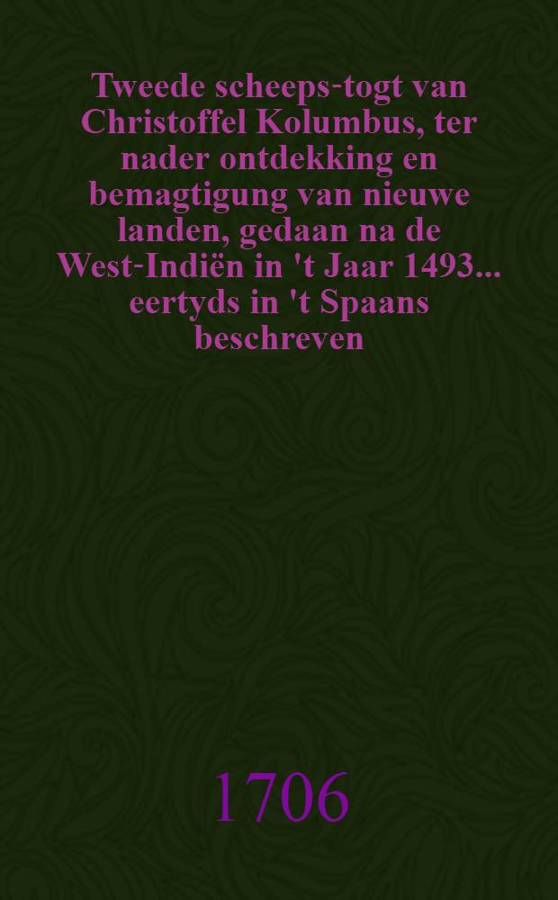 Tweede scheeps-togt van Christoffel Kolumbus, ter nader ontdekking en bemagtigung van nieuwe landen, gedaan na de West-Indi&euml;n in 't Jaar 1493 ... eertyds in 't Spaans beschreven