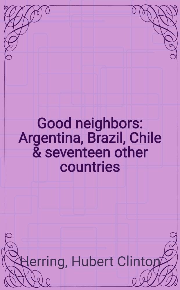 Good neighbors : Argentina, Brazil, Chile & seventeen other countries