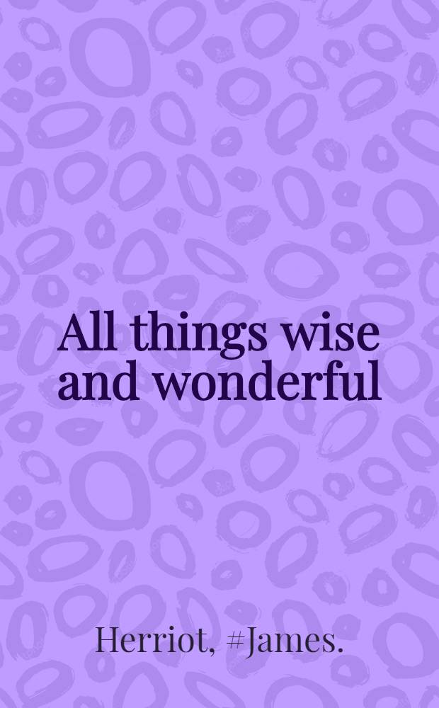 All things wise and wonderful