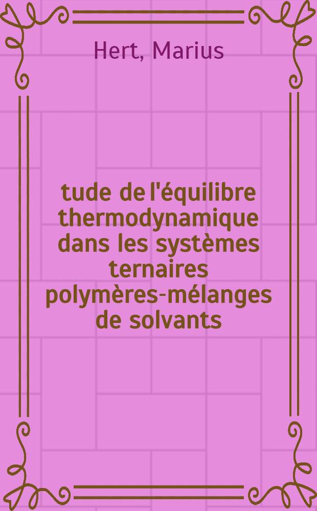 Étude de l'équilibre thermodynamique dans les systèmes ternaires polymères-mélanges de solvants : Thèse prés. à l'Univ. Louis-Pasteur de Strasbourg ..