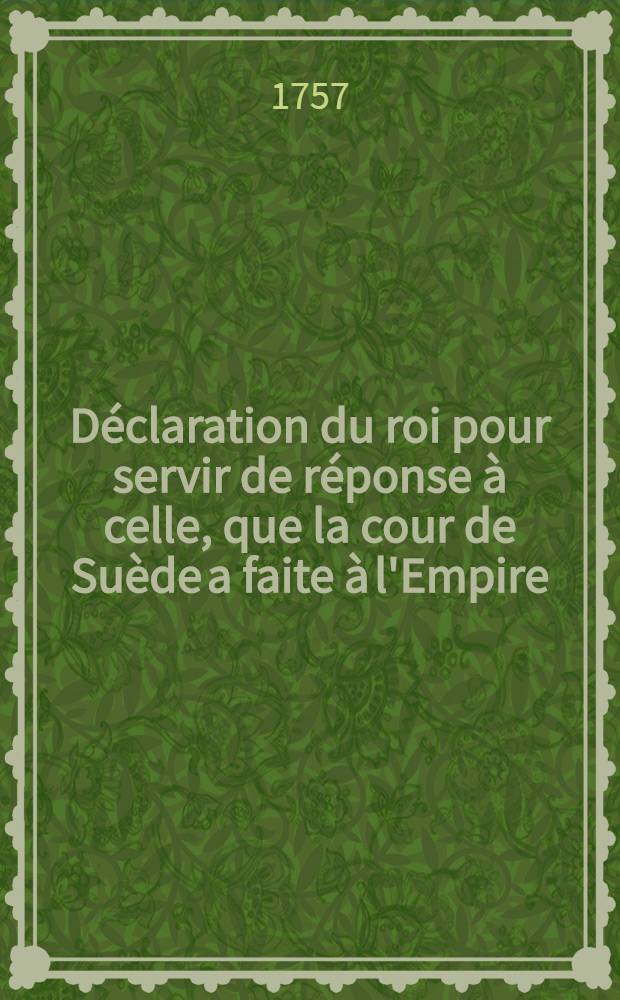 Déclaration du roi pour servir de réponse à celle, que la cour de Suède a faite à l'Empire