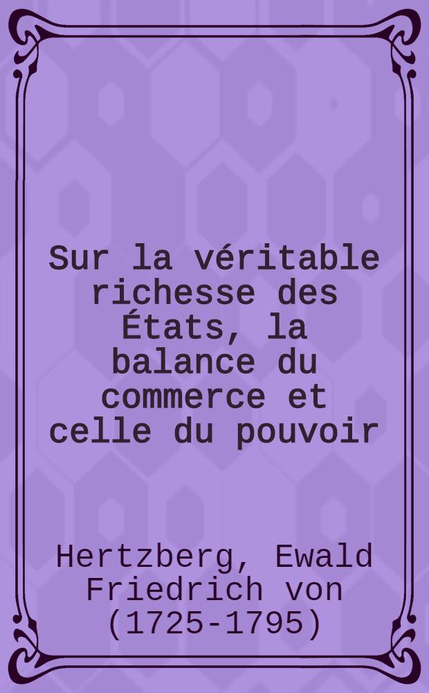 Sur la véritable richesse des États, la balance du commerce et celle du pouvoir : Diss. ... de l'Académie des sciences & des belles-lettres à Berlin ..