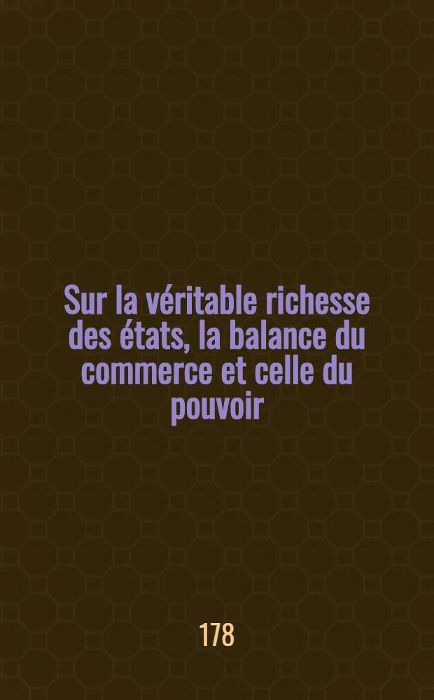 Sur la véritable richesse des états, la balance du commerce et celle du pouvoir : Diss. ... de l'Académie des sciences & des belles-lettres à Berlin ..