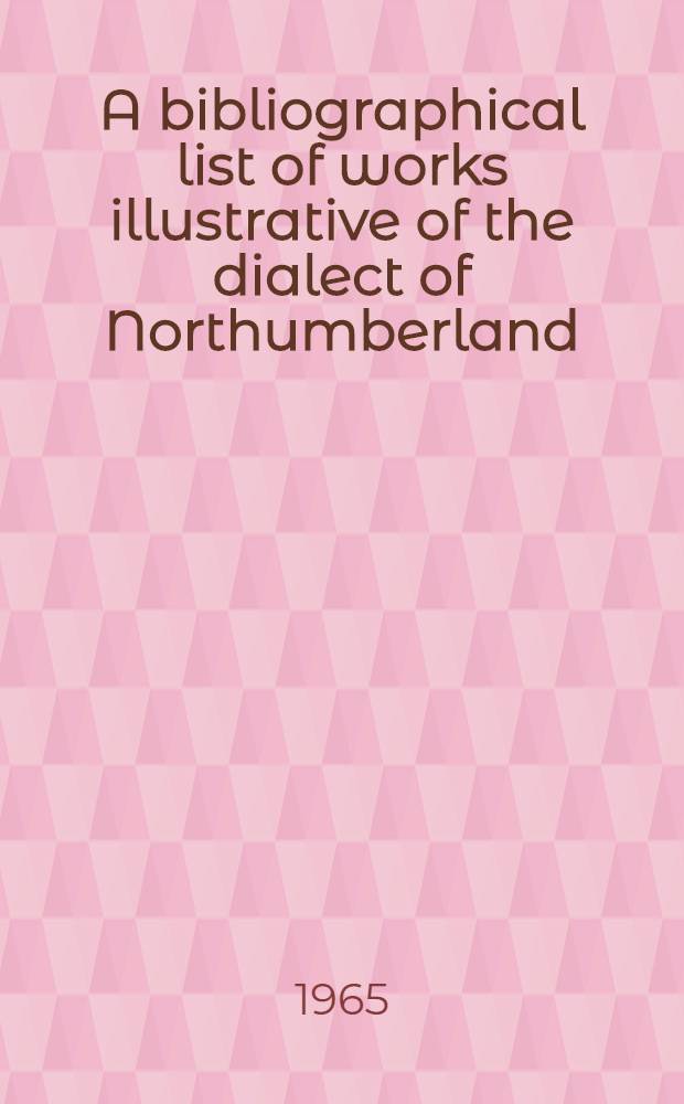 A bibliographical list of works illustrative of the dialect of Northumberland