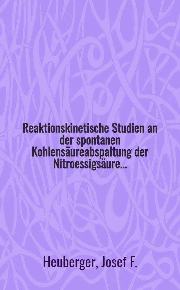 Reaktionskinetische Studien an der spontanen Kohlens&auml;ureabspaltung der Nitroessigs&auml;ure ..