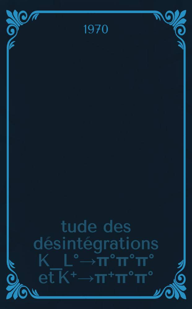 &Eacute;tude des d&eacute;sint&eacute;grations K_L&deg;&rarr;&pi;&deg;&pi;&deg;&pi;&deg; et K⁺&rarr;&pi;⁺&pi;&deg;&pi;&deg; : Article principal ... recouvrant en partie la th&egrave;se ... soutenue ... &agrave; la Fac. des sciences d'Orsay, Univ. de Paris